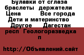 Булавки от сглаза, браслеты, держатели › Цена ­ 180 - Все города Дети и материнство » Другое   . Дагестан респ.,Геологоразведка п.